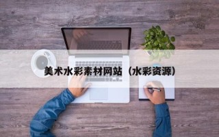芜湖美术水彩素材网站（水彩资源）
