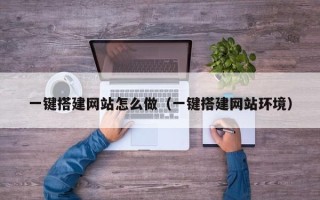 芜湖一键搭建网站怎么做（一键搭建网站环境）