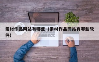 芜湖素材作品网站有哪些（素材作品网站有哪些软件）