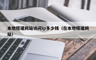 芜湖本地搭建网站访问ip多少钱（在本地搭建网站）