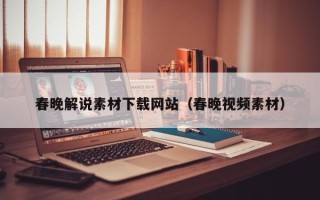 芜湖春晚解说素材下载网站（春晚视频素材）