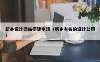 芜湖新乡设计网站搭建电话（新乡有名的设计公司）