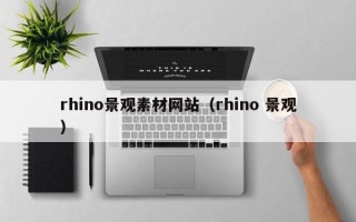 芜湖rhino景观素材网站（rhino 景观）