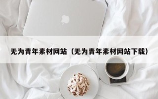 芜湖无为青年素材网站（无为青年素材网站下载）