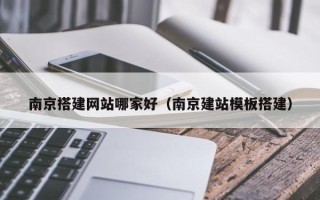 芜湖南京搭建网站哪家好（南京建站模板搭建）