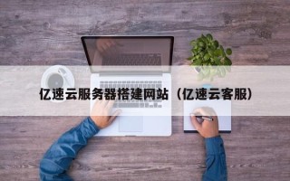 芜湖亿速云服务器搭建网站（亿速云客服）