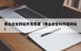 芜湖佛山企业网站开发搭建（佛山企业如何建网站）
