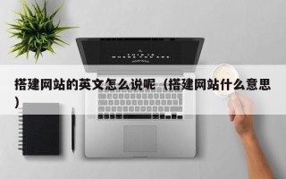 芜湖搭建网站的英文怎么说呢（搭建网站什么意思）