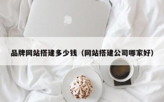 芜湖品牌网站搭建多少钱（网站搭建公司哪家好）